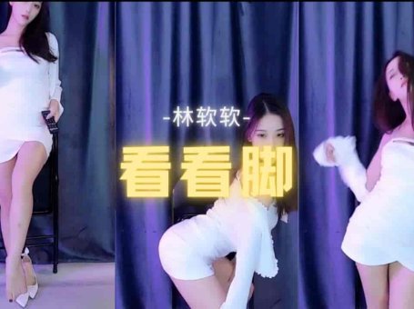 虎牙 林软软 性感短裙热舞 白花花的大长腿 看看脚
