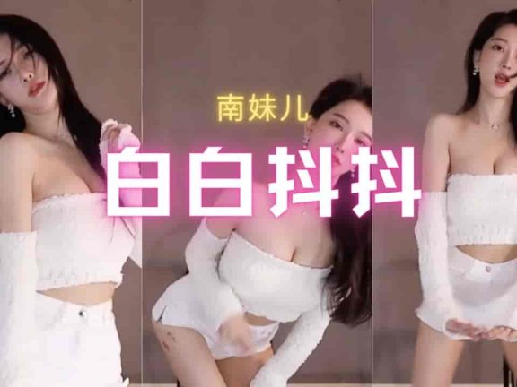 斗鱼 南妹儿 又白又抖短裤热舞